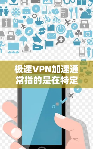 极速VPN加速通常指的是在特定网络环境中（如路由器或网络设备）使用 VPN 加速功能来提升连接速度。以下是几种常见的方法和步骤，帮助您更高效地使用 VPN 加速