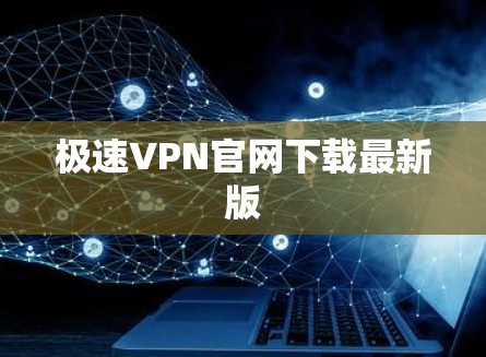 极速VPN官网下载最新版