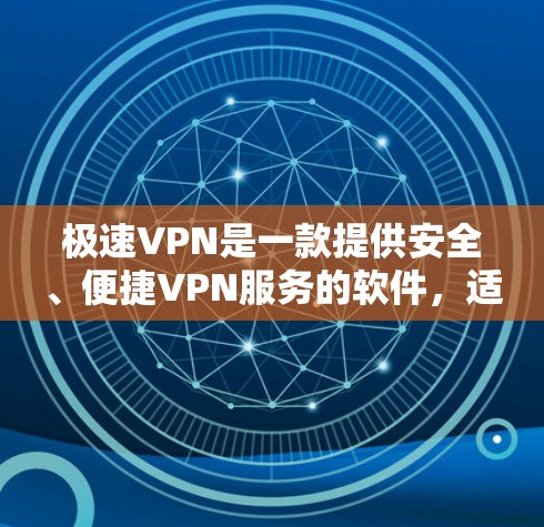 极速VPN是一款提供安全、便捷VPN服务的软件，适合个人用户或需要长时间在线的用户。如果你正在寻找下载极速VPN客户端的方法，以下是详细的指导步骤