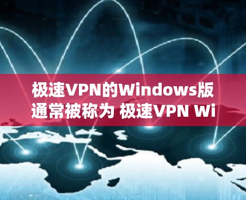 极速VPN的Windows版通常被称为 极速VPN Windows，它是一个基于Windows的操作系统版本的VPN服务。以下是获取极速VPNWindows版的步骤