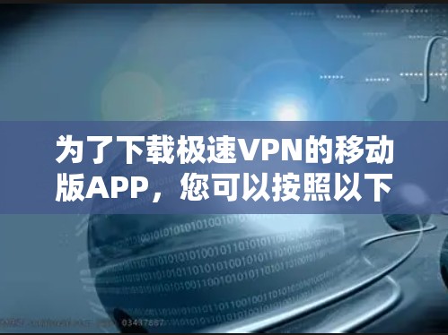 为了下载极速VPN的移动版APP，您可以按照以下步骤进行操作