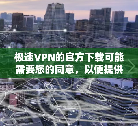 极速VPN的官方下载可能需要您的同意,以便提供给您的使用链接。然而,我无法直接提供下载链接,因为这些链接通常会隐藏在某些网站的下载页面或需要访问特定的网站内容 极速VPN的官方下载可能需要您的同意,以便提供给您的使用链接。然而,我无法直接提供下载链接,因为这些链接通常会隐藏在某些网站的下载页面或需要访问特定的网站内容