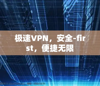 极速VPN,安全-first,便捷无限 极速VPN,安全-first,便捷无限