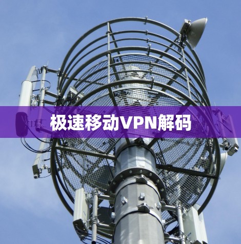 极速移动VPN解码 极速移动VPN解码