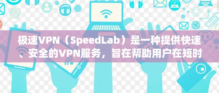 极速VPN（SpeedLab）是一种提供快速、安全的VPN服务，旨在帮助用户在短时间内获得可靠、加密的网络连接。以下是对极速VPN的详细介绍