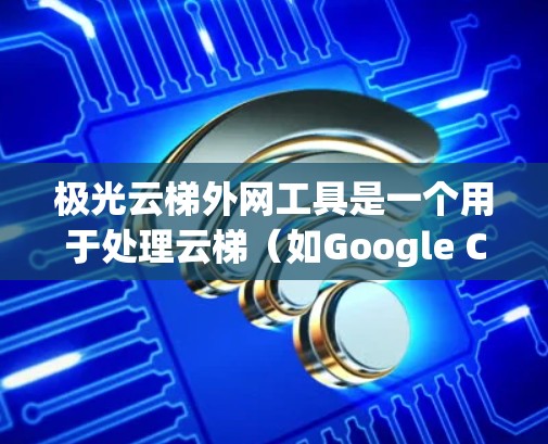 极光云梯外网工具是一个用于处理云梯(如Google Cloud Platform)的外部网络的工具。它允许在云梯中使用外部网络进行数据同步、备份、恢复等操作。以下是对该工具的详细说明 极光云梯外网工具是一个用于处理云梯(如Google Cloud Platform)的外部网络的工具。它允许在云梯中使用外部网络进行数据同步、备份、恢复等操作。以下是对该工具的详细说明
