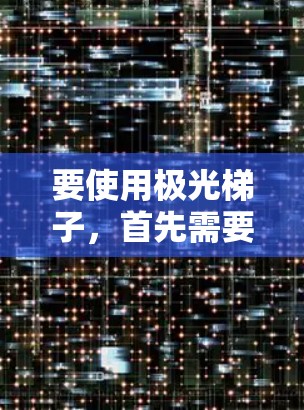 要使用极光梯子，首先需要了解其功能和用途。极光梯子是一种图形设计和绘制工具，通常用于创建向量图形、设计软件或进行数据可视化。以下是使用极光梯子的简单教程