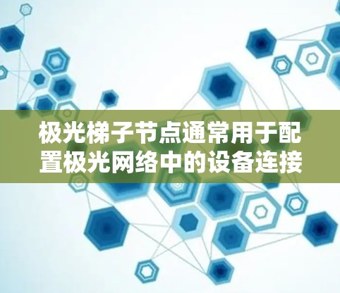 极光梯子节点通常用于配置极光网络中的设备连接，用于实现设备之间的通信和数据传输。以下是一些在极光网络中选择梯子节点的常见步骤和考虑因素