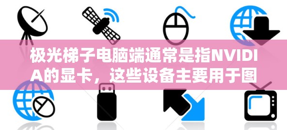极光梯子电脑端通常是指NVIDIA的显卡，这些设备主要用于图形处理、游戏和视频编辑。以下是推荐的极光（NVIDIA）显卡型号