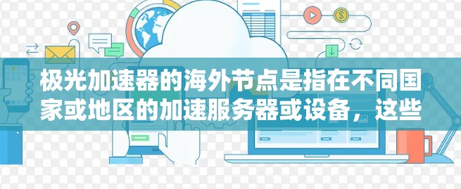 极光加速器的海外节点是指在不同国家或地区的加速服务器或设备,这些节点与极光加速器和外部平台合作,通过网络连接,实现加速功能。以下是对极光加速器海外节点的详细说明 极光加速器的海外节点是指在不同国家或地区的加速服务器或设备,这些节点与极光加速器和外部平台合作,通过网络连接,实现加速功能。以下是对极光加速器海外节点的详细说明