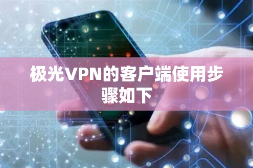 极光VPN的客户端使用步骤如下