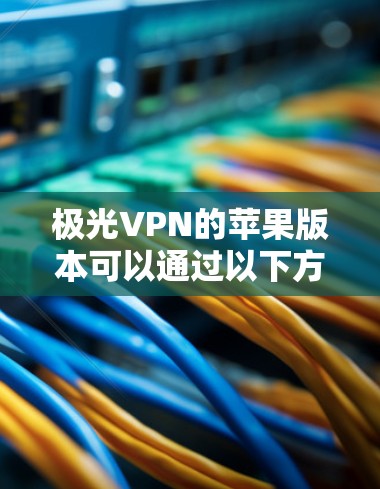 极光VPN的苹果版本可以通过以下方式构建一个适用于苹果设备的VPN解决方案