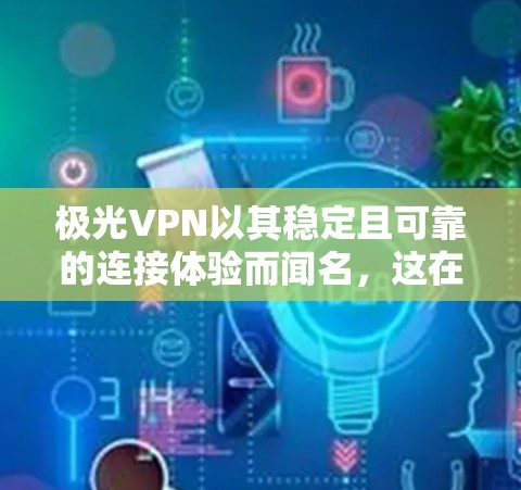 极光VPN以其稳定且可靠的连接体验而闻名,这在用户使用时显得尤为重要。以下是关于其稳定连接体验的详细说明 极光VPN以其稳定且可靠的连接体验而闻名,这在用户使用时显得尤为重要。以下是关于其稳定连接体验的详细说明