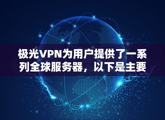 极光VPN为用户提供了一系列全球服务器,以下是主要服务器的详细信息 极光VPN为用户提供了一系列全球服务器,以下是主要服务器的详细信息