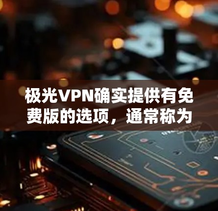 极光VPN确实提供有免费版的选项，通常称为极光VPN免费版下载电脑版或极光VPN免费版下载手机版。以下是使用步骤的详细指南