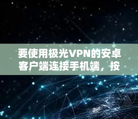 要使用极光VPN的安卓客户端连接手机端,按照以下步骤操作 要使用极光VPN的安卓客户端连接手机端,按照以下步骤操作