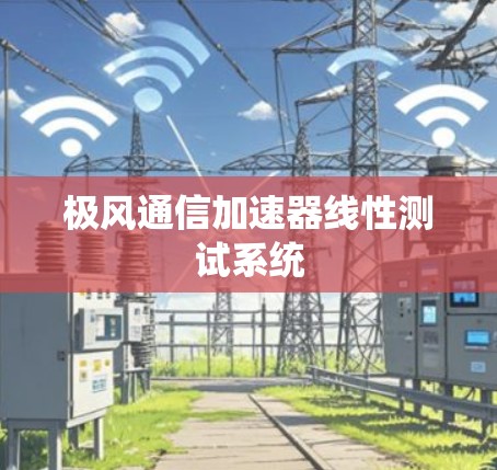 极风通信加速器线性测试系统 极风通信加速器线性测试系统