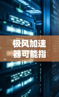 极风加速器可能指的是某些在加速技术、材料科学或物理实验领域中被广泛使用的设备。而稳定测试通常指在测试中需要确保设备在稳定运行、抗干扰、负载能力等特性方面的表现。以下是对这个概念的概述和可能的解释 极风加速器可能指的是某些在加速技术、材料科学或物理实验领域中被广泛使用的设备。而稳定测试通常指在测试中需要确保设备在稳定运行、抗干扰、负载能力等特性方面的表现。以下是对这个概念的概述和可能的解释