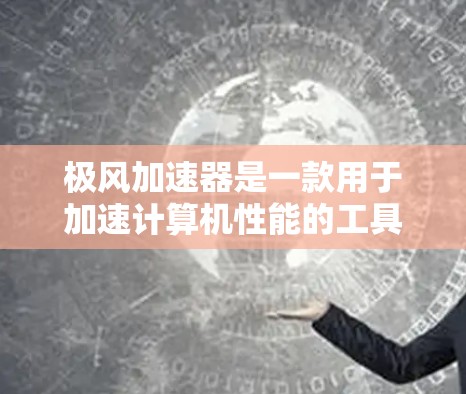 极风加速器是一款用于加速计算机性能的工具，通常用于提升计算机的运行速度和性能。如果你对极风加速器的外网工具有疑问，以下是一些可能的建议和信息