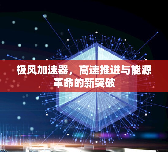 极风加速器，高速推进与能源革命的新突破