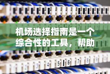 机场选择指南是一个综合性的工具,帮助用户根据自己的需求和偏好,选择最适合的机场。以下是一些关键因素,帮助你做出明智的选择 机场选择指南是一个综合性的工具,帮助用户根据自己的需求和偏好,选择最适合的机场。以下是一些关键因素,帮助你做出明智的选择