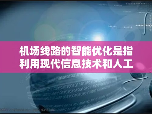 机场线路的智能优化是指利用现代信息技术和人工智能技术,优化机场的运行效率和用户体验。以下是机场线路智能优化的主要方面 机场线路的智能优化是指利用现代信息技术和人工智能技术,优化机场的运行效率和用户体验。以下是机场线路智能优化的主要方面