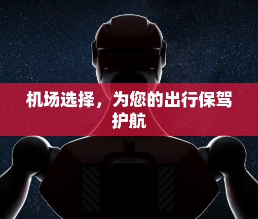 机场选择,为您的出行保驾护航 机场选择,为您的出行保驾护航
