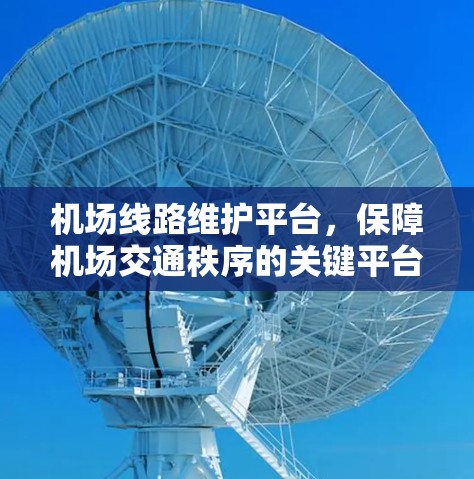 机场线路维护平台，保障机场交通秩序的关键平台