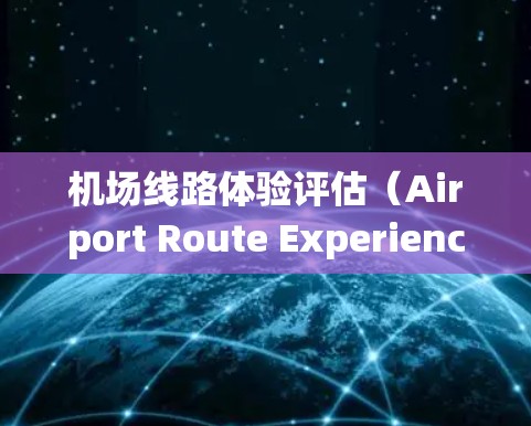 机场线路体验评估(Airport Route Experience Assessment)是评估机场内部交通系统、设施和运营状况的重要指标,旨在全面了解机场的运行效率和旅客体验。以下是评估的主要内容 机场线路体验评估(Airport Route Experience Assessment)是评估机场内部交通系统、设施和运营状况的重要指标,旨在全面了解机场的运行效率和旅客体验。以下是评估的主要内容