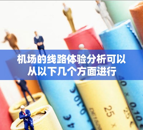 机场的线路体验分析可以从以下几个方面进行 机场的线路体验分析可以从以下几个方面进行