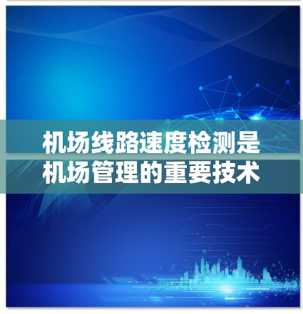 机场线路速度检测是机场管理的重要技术手段,有助于确保交通的顺畅运行,保障乘客的安全。以下是一些步骤和方法,帮助您理解和执行机场线路速度检测 机场线路速度检测是机场管理的重要技术手段,有助于确保交通的顺畅运行,保障乘客的安全。以下是一些步骤和方法,帮助您理解和执行机场线路速度检测
