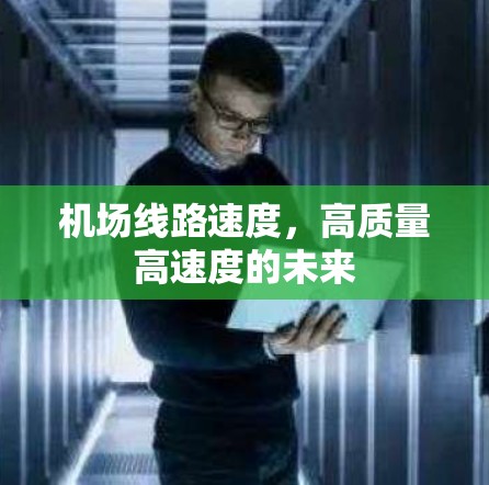 机场线路速度,高质量高速度的未来 机场线路速度,高质量高速度的未来