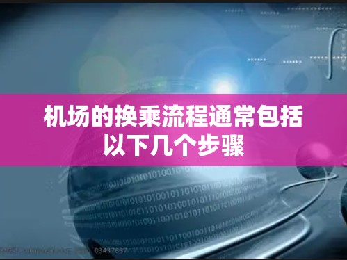 机场的换乘流程通常包括以下几个步骤 机场的换乘流程通常包括以下几个步骤