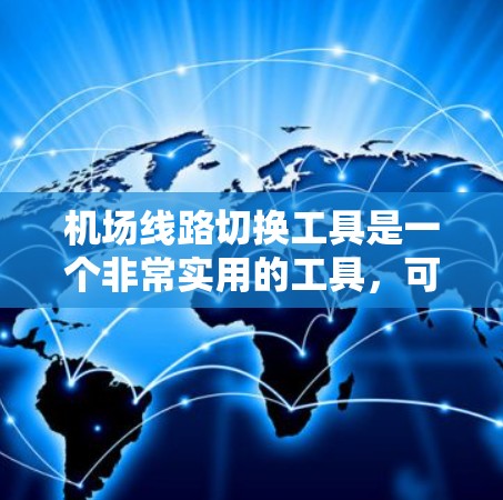 机场线路切换工具是一个非常实用的工具,可以帮助用户在航班被取消后快速找到新的出行路线。以下是一个结构清晰的指南,供您参考 机场线路切换工具是一个非常实用的工具,可以帮助用户在航班被取消后快速找到新的出行路线。以下是一个结构清晰的指南,供您参考