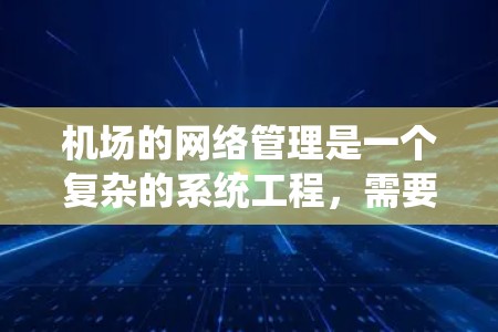 机场的网络管理是一个复杂的系统工程，需要从多个层面进行规划和操作。以下是一些关键的技巧和步骤，帮助你在机场的网络管理工作中取得成功