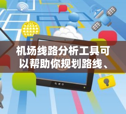 机场线路分析工具可以帮助你规划路线、优化机场布局、分析交通流量等。以下是一些常用的机场线路分析工具及其特点 机场线路分析工具可以帮助你规划路线、优化机场布局、分析交通流量等。以下是一些常用的机场线路分析工具及其特点