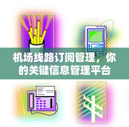 机场线路订阅管理,你的关键信息管理平台 机场线路订阅管理,你的关键信息管理平台