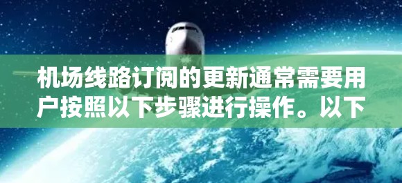 机场线路订阅的更新通常需要用户按照以下步骤进行操作。以下是一个通用的步骤指南,您可以根据具体机场的订阅系统进行调整 机场线路订阅的更新通常需要用户按照以下步骤进行操作。以下是一个通用的步骤指南,您可以根据具体机场的订阅系统进行调整