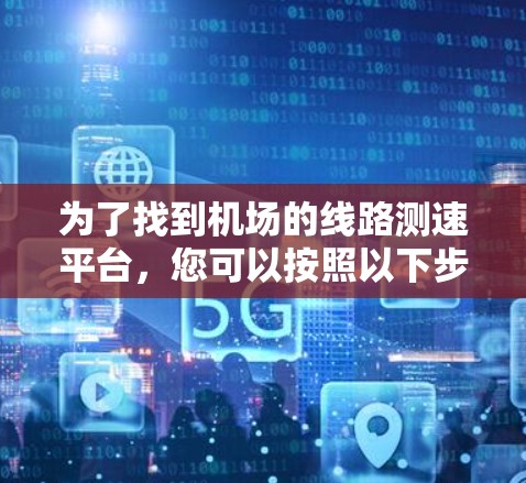 为了找到机场的线路测速平台，您可以按照以下步骤进行操作