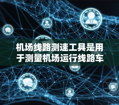 机场线路测速工具是用于测量机场运行线路车辆平均速度的设备,广泛应用于机场交通管理、乘客信息监控和优化。以下是详细的介绍 机场线路测速工具是用于测量机场运行线路车辆平均速度的设备,广泛应用于机场交通管理、乘客信息监控和优化。以下是详细的介绍