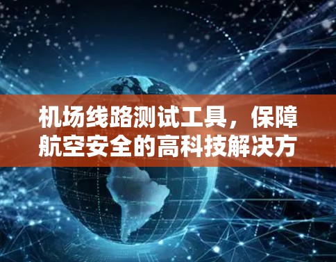 机场线路测试工具,保障航空安全的高科技解决方案 机场线路测试工具,保障航空安全的高科技解决方案