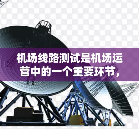 机场线路测试是机场运营中的一个重要环节,旨在评估机场设施、导览系统和飞行数据的运行效率,确保机场的运行平稳和安全。以下是对机场线路测试的详细分析 机场线路测试是机场运营中的一个重要环节,旨在评估机场设施、导览系统和飞行数据的运行效率,确保机场的运行平稳和安全。以下是对机场线路测试的详细分析