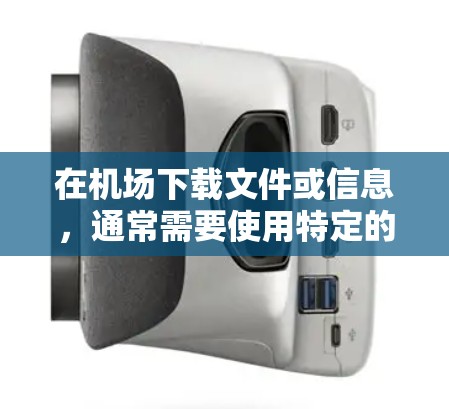在机场下载文件或信息，通常需要使用特定的下载工具或服务。以下是一些常见的机场下载方法和步骤