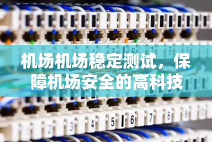 机场机场稳定测试，保障机场安全的高科技工程
