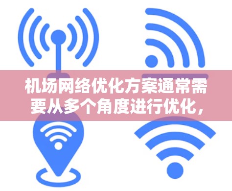 机场网络优化方案通常需要从多个角度进行优化，以提升网络的效率、可靠性和用户体验。以下是一个优化机场网络的方案