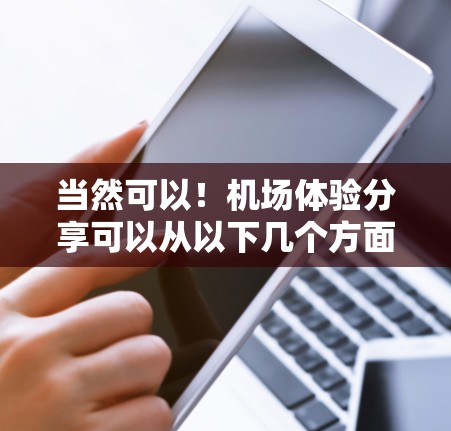当然可以！机场体验分享可以从以下几个方面入手