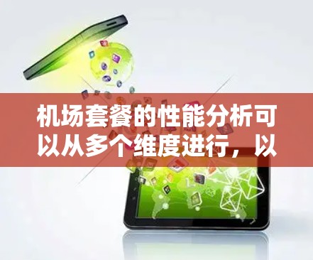 机场套餐的性能分析可以从多个维度进行，以全面评估其竞争力、市场潜力和运营效率。以下是对机场套餐性能的分析
