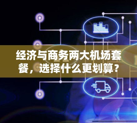 经济与商务两大机场套餐，选择什么更划算？