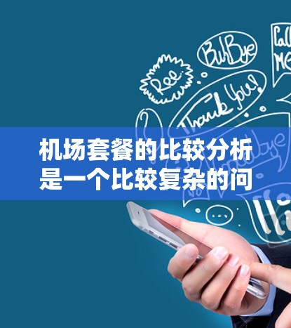 机场套餐的比较分析是一个比较复杂的问题,因为机场套餐的构成和服务可能会因地区、航空公司、套餐类型等而有所不同。以下是一些常见的机场套餐类型及其特点,供您参考 机场套餐的比较分析是一个比较复杂的问题,因为机场套餐的构成和服务可能会因地区、航空公司、套餐类型等而有所不同。以下是一些常见的机场套餐类型及其特点,供您参考