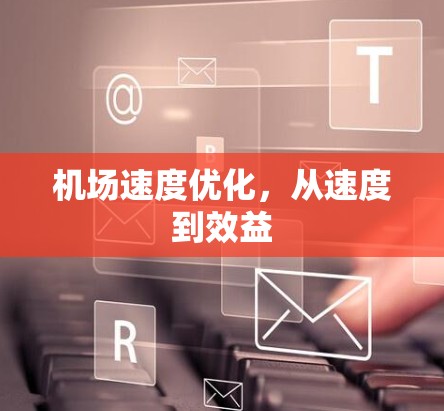 机场速度优化,从速度到效益 机场速度优化,从速度到效益